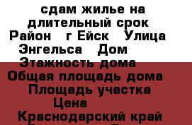 сдам жилье на длительный срок › Район ­ г.Ейск › Улица ­ Энгельса › Дом ­ 133 › Этажность дома ­ 1 › Общая площадь дома ­ 41 › Площадь участка ­ 10 › Цена ­ 10 000 - Краснодарский край, Ейский р-н, Ейск г. Недвижимость » Дома, коттеджи, дачи аренда   